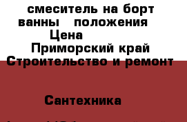 смеситель на борт ванны 3 положения  › Цена ­ 4 000 - Приморский край Строительство и ремонт » Сантехника   